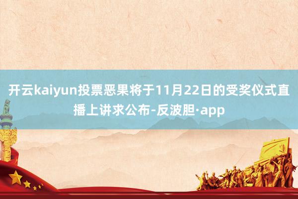 开云kaiyun投票恶果将于11月22日的受奖仪式直播上讲求公布-反波胆·app