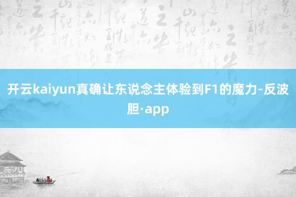 开云kaiyun真确让东说念主体验到F1的魔力-反波胆·app