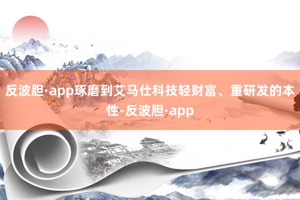 反波胆·app琢磨到艾马仕科技轻财富、重研发的本性-反波胆·app