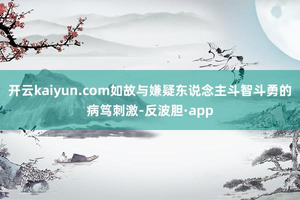 开云kaiyun.com如故与嫌疑东说念主斗智斗勇的病笃刺激-反波胆·app