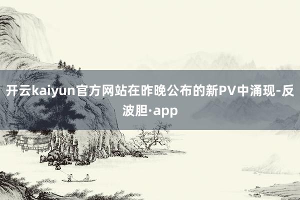 开云kaiyun官方网站在昨晚公布的新PV中涌现-反波胆·app