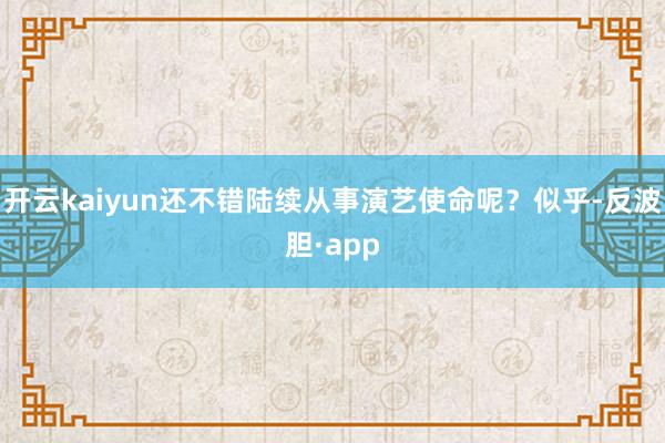 开云kaiyun还不错陆续从事演艺使命呢？似乎-反波胆·app