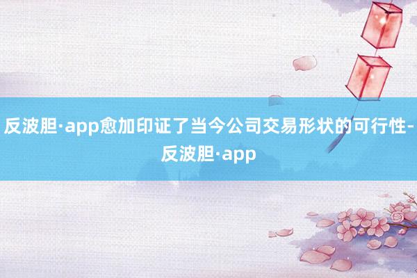 反波胆·app愈加印证了当今公司交易形状的可行性-反波胆·app