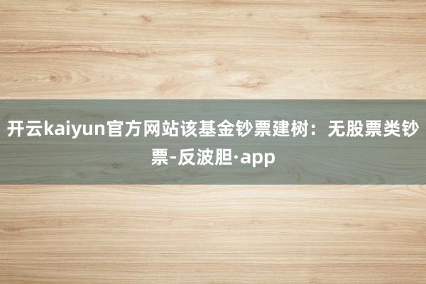 开云kaiyun官方网站该基金钞票建树：无股票类钞票-反波胆·app