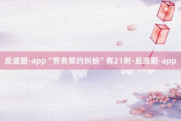 反波胆·app“劳务契约纠纷”有21则-反波胆·app