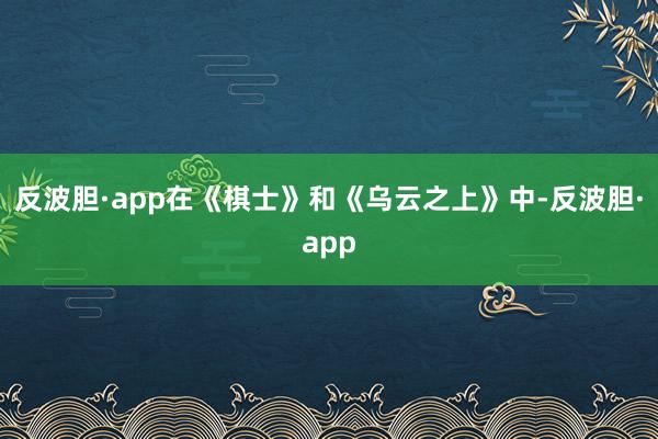 反波胆·app在《棋士》和《乌云之上》中-反波胆·app