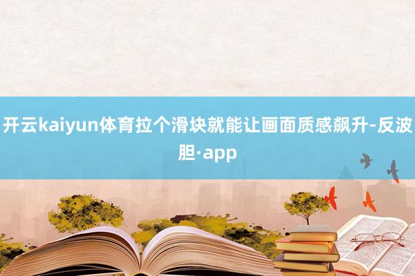 开云kaiyun体育拉个滑块就能让画面质感飙升-反波胆·app