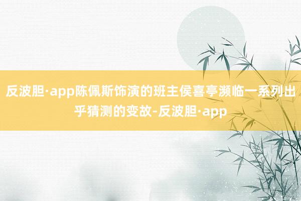 反波胆·app陈佩斯饰演的班主侯喜亭濒临一系列出乎猜测的变故-反波胆·app