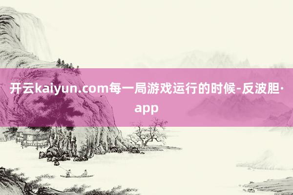 开云kaiyun.com每一局游戏运行的时候-反波胆·app