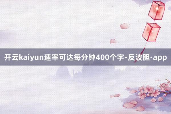 开云kaiyun速率可达每分钟400个字-反波胆·app
