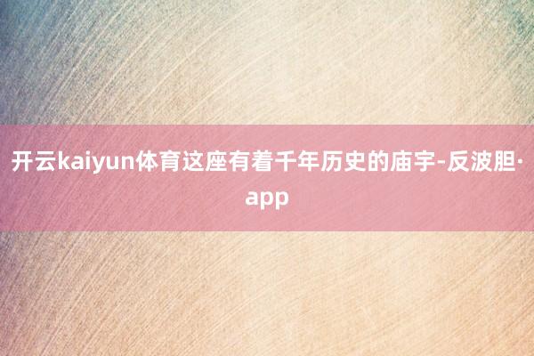 开云kaiyun体育这座有着千年历史的庙宇-反波胆·app
