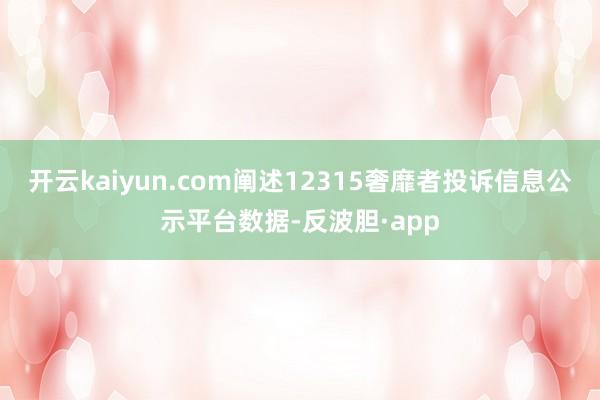 开云kaiyun.com阐述12315奢靡者投诉信息公示平台数据-反波胆·app