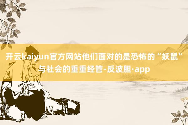 开云kaiyun官方网站他们面对的是恐怖的“妖鼠”与社会的重重经管-反波胆·app