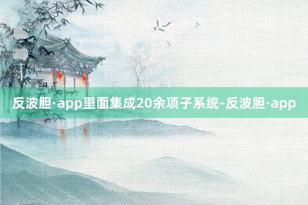 反波胆·app里面集成20余项子系统-反波胆·app