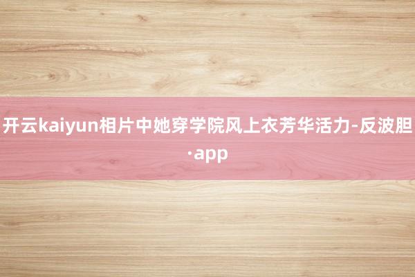 开云kaiyun相片中她穿学院风上衣芳华活力-反波胆·app