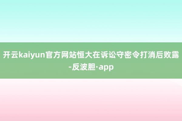 开云kaiyun官方网站　　恒大在诉讼守密令打消后败露-反波胆·app
