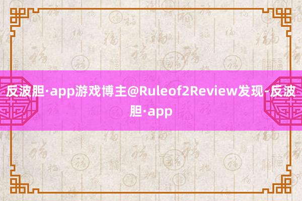 反波胆·app游戏博主@Ruleof2Review发现-反波胆·app