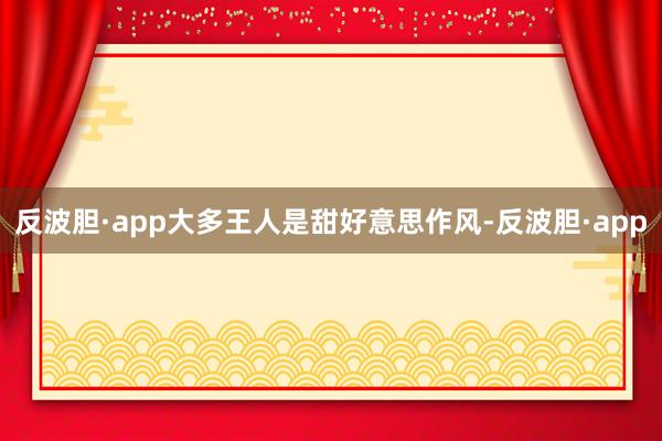 反波胆·app大多王人是甜好意思作风-反波胆·app