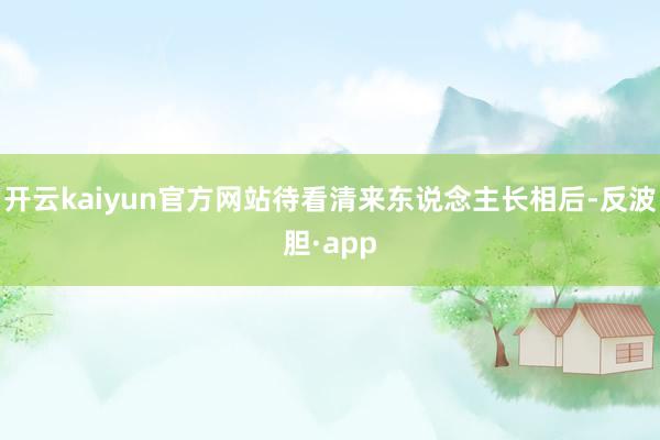 开云kaiyun官方网站待看清来东说念主长相后-反波胆·app