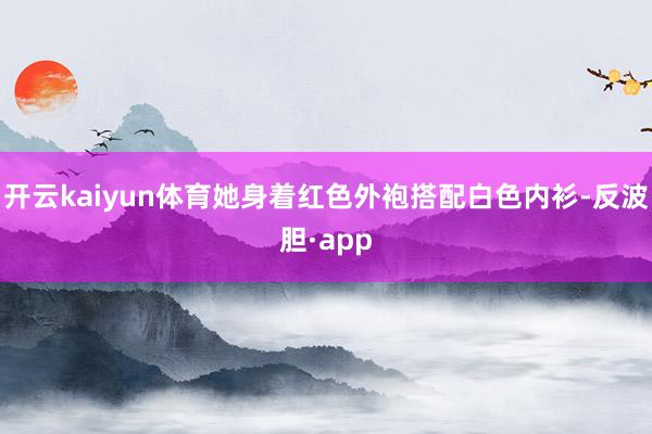 开云kaiyun体育她身着红色外袍搭配白色内衫-反波胆·app