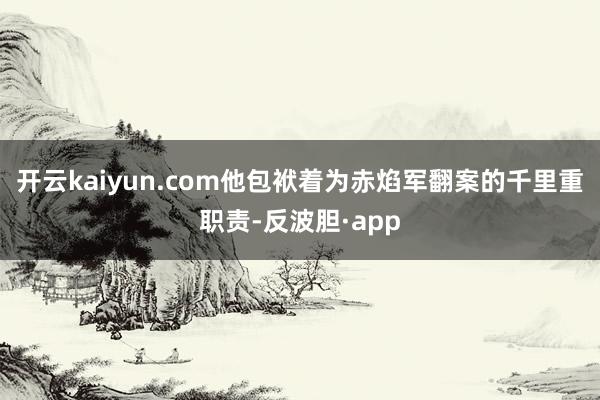 开云kaiyun.com他包袱着为赤焰军翻案的千里重职责-反波胆·app