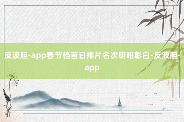 反波胆·app春节档首日排片名次明昭彰白-反波胆·app
