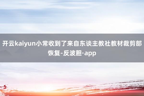 开云kaiyun小常收到了来自东谈主教社教材裁剪部恢复-反波胆·app