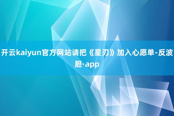 开云kaiyun官方网站请把《星刃》加入心愿单-反波胆·app