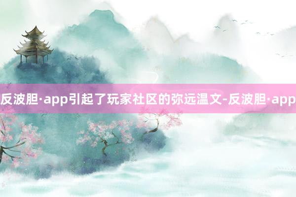 反波胆·app引起了玩家社区的弥远温文-反波胆·app