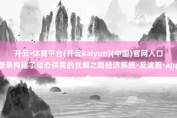 开云·体育平台(开云kaiyun)(中国)官网入口登录构建了动态供需的丝绸之路经济系统-反波胆·app