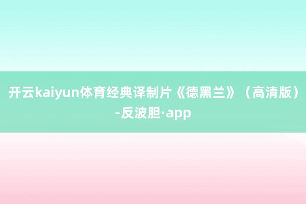 开云kaiyun体育经典译制片《德黑兰》（高清版）-反波胆·app