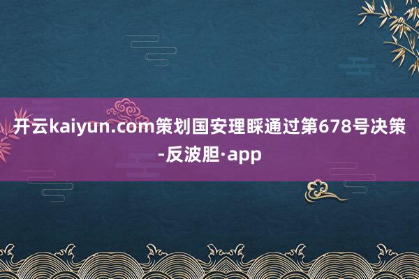 开云kaiyun.com策划国安理睬通过第678号决策-反波胆·app