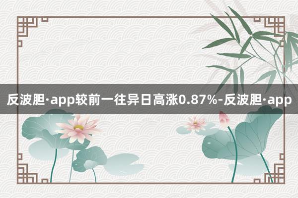 反波胆·app较前一往异日高涨0.87%-反波胆·app