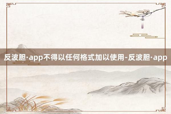 反波胆·app不得以任何格式加以使用-反波胆·app