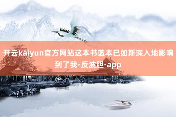 开云kaiyun官方网站这本书蓝本已如斯深入地影响到了我-反波胆·app