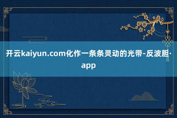 开云kaiyun.com化作一条条灵动的光带-反波胆·app