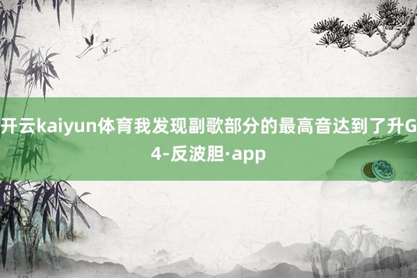 开云kaiyun体育我发现副歌部分的最高音达到了升G4-反波胆·app