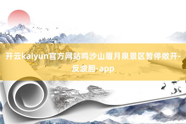 开云kaiyun官方网站鸣沙山眉月泉景区暂停敞开-反波胆·app