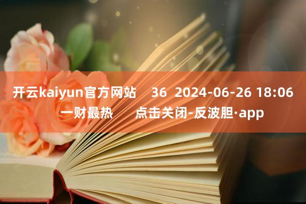 开云kaiyun官方网站    36  2024-06-26 18:06     一财最热      点击关闭-反波胆·app