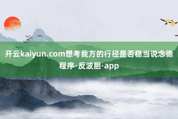 开云kaiyun.com想考我方的行径是否稳当说念德程序-反波胆·app