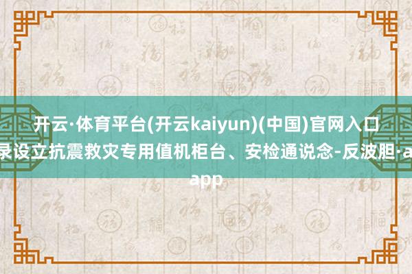 开云·体育平台(开云kaiyun)(中国)官网入口登录设立抗震救灾专用值机柜台、安检通说念-反波胆·app