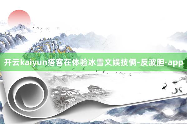 开云kaiyun搭客在体验冰雪文娱技俩-反波胆·app
