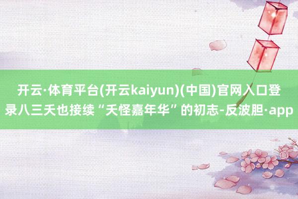 开云·体育平台(开云kaiyun)(中国)官网入口登录八三夭也接续“夭怪嘉年华”的初志-反波胆·app