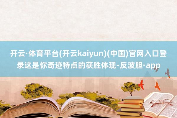 开云·体育平台(开云kaiyun)(中国)官网入口登录这是你奇迹特点的获胜体现-反波胆·app