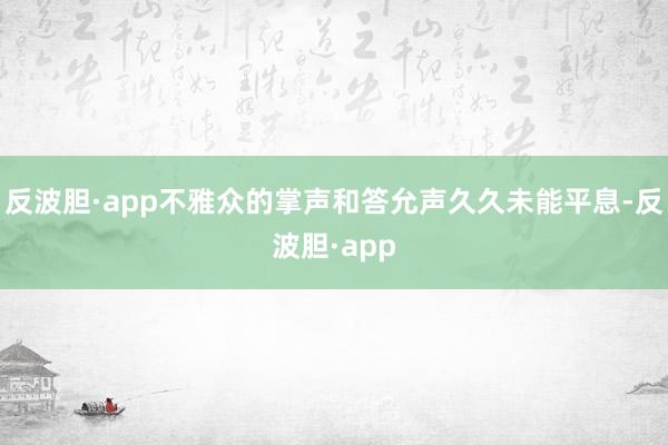 反波胆·app不雅众的掌声和答允声久久未能平息-反波胆·app