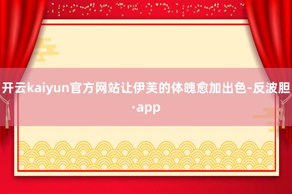 开云kaiyun官方网站让伊芙的体魄愈加出色-反波胆·app