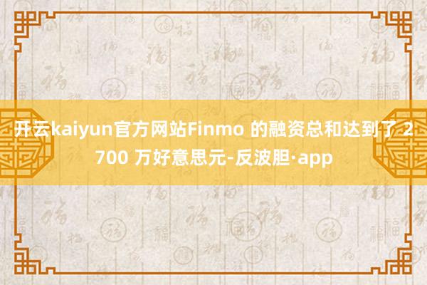 开云kaiyun官方网站Finmo 的融资总和达到了 2700 万好意思元-反波胆·app