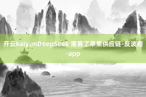 开云kaiyunDeepSeek 落第了苹果供应链-反波胆·app