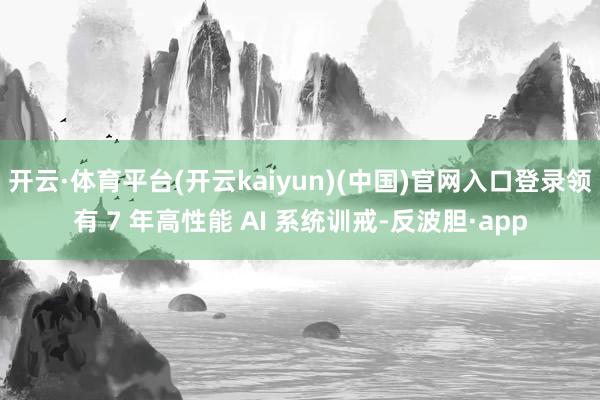 开云·体育平台(开云kaiyun)(中国)官网入口登录领有 7 年高性能 AI 系统训戒-反波胆·app