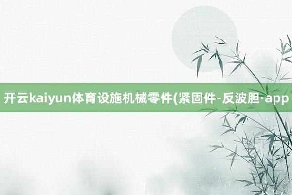 开云kaiyun体育设施机械零件(紧固件-反波胆·app